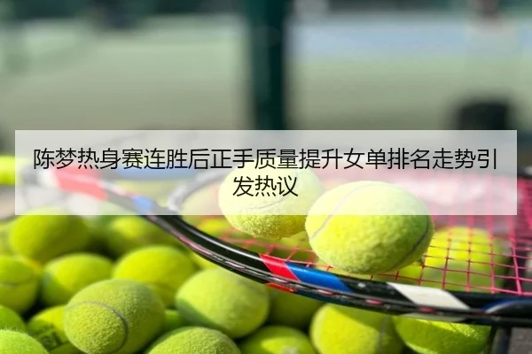 陈梦热身赛连胜后正手质量提升女单排名走势引发热议