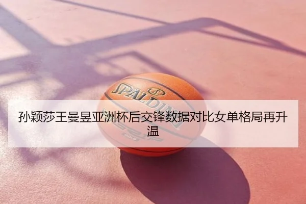 孙颖莎王曼昱亚洲杯后交锋数据对比女单格局再升温