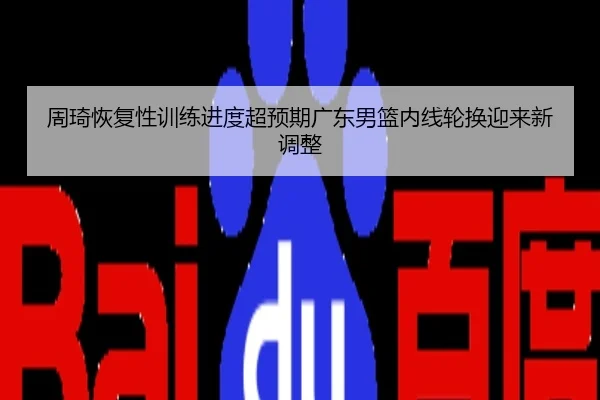 周琦恢复性训练进度超预期广东男篮内线轮换迎来新调整