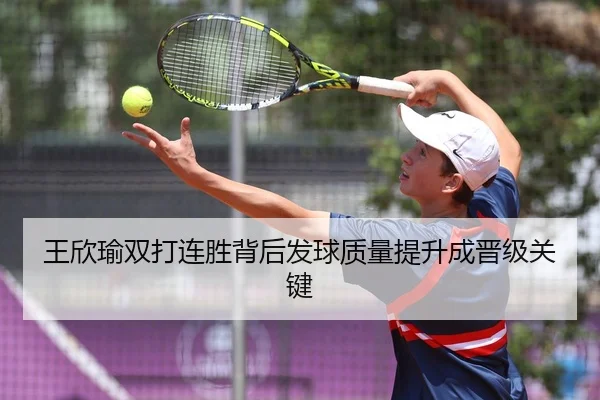 王欣瑜双打连胜背后发球质量提升成晋级关键