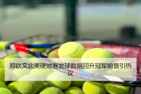 郑钦文北美硬地赛发球数据回升冠军前景引热议