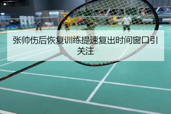 张帅伤后恢复训练提速复出时间窗口引关注