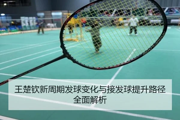 王楚钦新周期发球变化与接发球提升路径全面解析