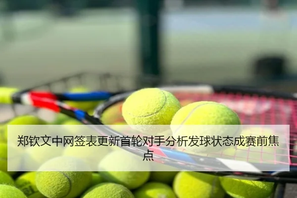 郑钦文中网签表更新首轮对手分析发球状态成赛前焦点